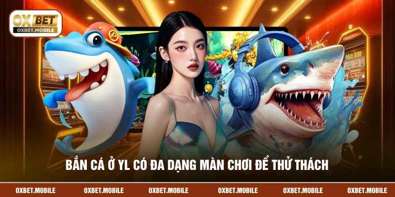 Bắn cá ở YL có đa dạng màn chơi để thử thách