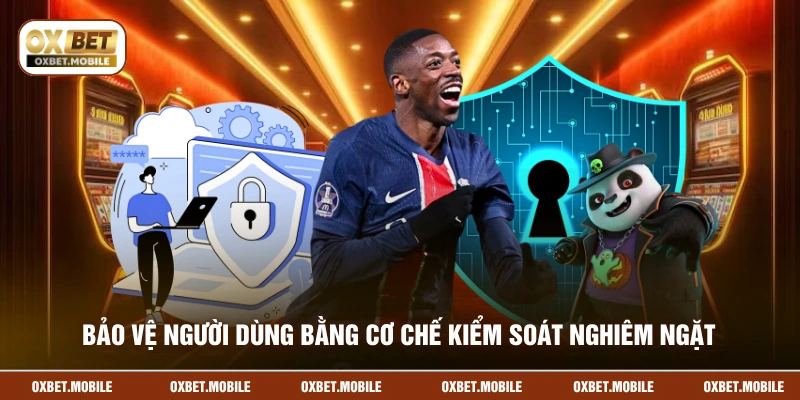 Bảo vệ người dùng bằng cơ chế kiểm soát nghiêm ngặt