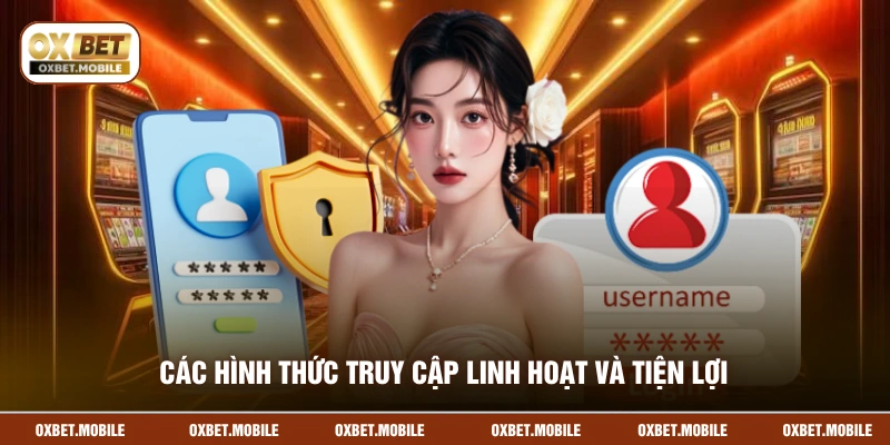 Các hình thức truy cập linh hoạt và tiện lợi