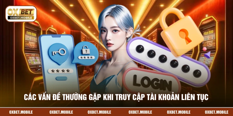 Các vấn đề thường gặp khi truy cập tài khoản liên tục