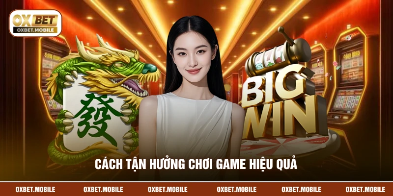 Cách tận hưởng chơi game hiệu quả
