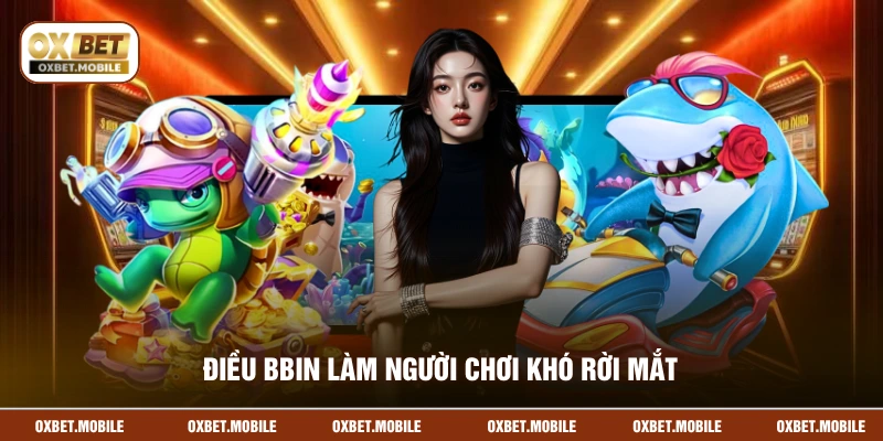 Điều BBIN làm người chơi khó rời mắt