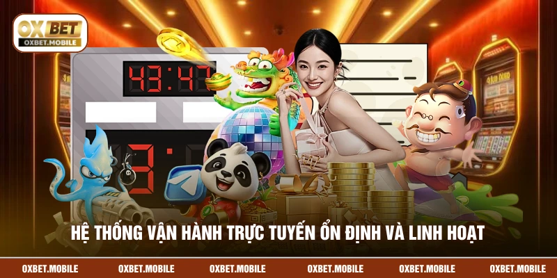 Hệ thống vận hành trực tuyến ổn định và linh hoạt
