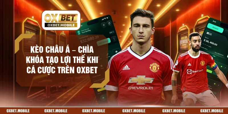 Kèo Châu Á – Chìa Khóa Tạo Lợi Thế Khi Cá Cược Trên OXBET