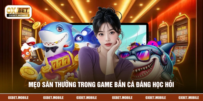 Mẹo săn thưởng trong game bắn cá đáng học hỏi