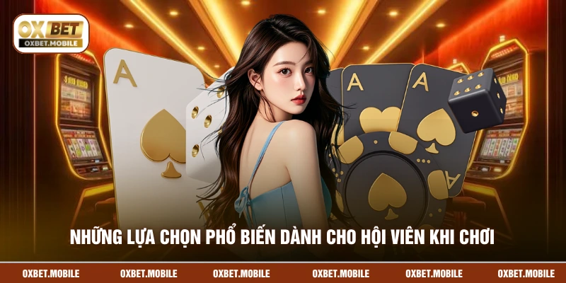 Những lựa chọn phổ biến dành cho hội viên khi chơi