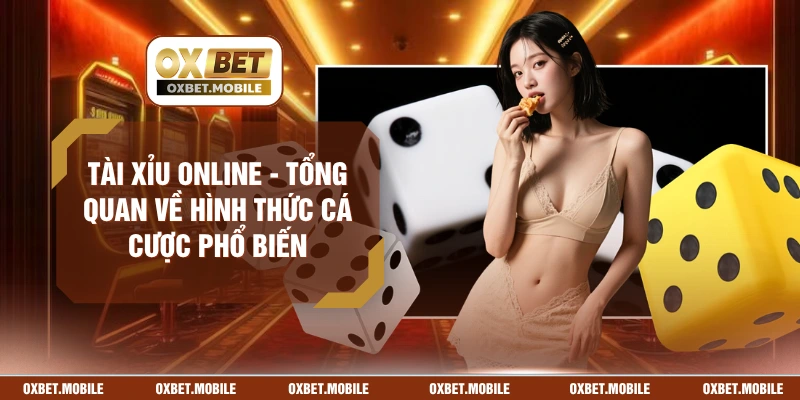 Tài Xỉu Online - Tổng Quan Về Hình Thức Cá Cược Phổ Biến