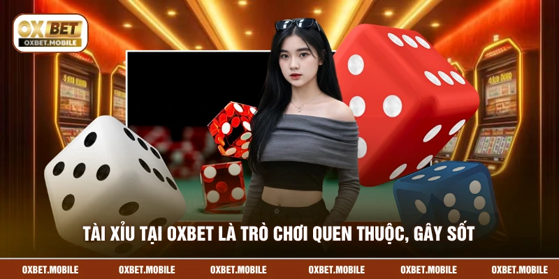 Tài xỉu tại OXBET là trò chơi quen thuộc, gây sốt