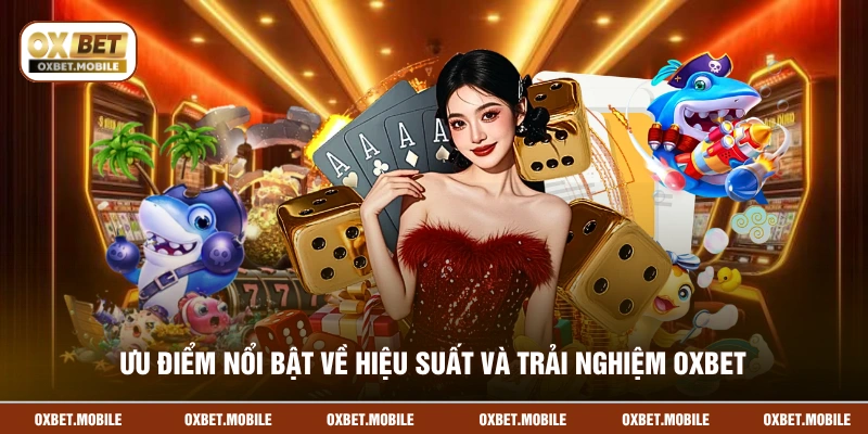 Ưu điểm nổi bật về hiệu suất và trải nghiệm OXBET